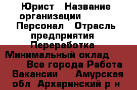 Юрист › Название организации ­ V.I.P.-Персонал › Отрасль предприятия ­ Переработка › Минимальный оклад ­ 30 000 - Все города Работа » Вакансии   . Амурская обл.,Архаринский р-н